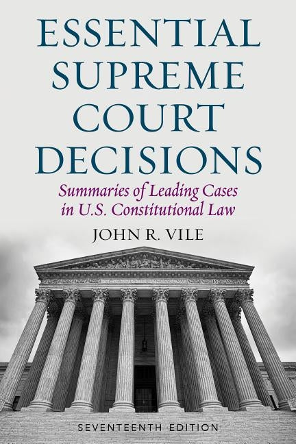 Essential Supreme Court Decisions: Summaries of Leading Cases in U.S. Constitutional Law by Vile, John R.