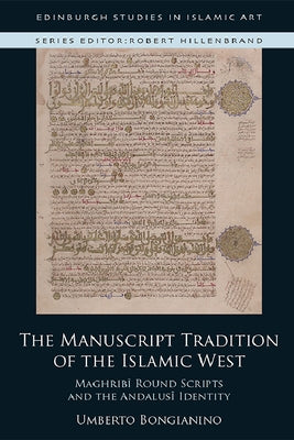The Manuscript Tradition of the Islamic West: Maghribi Round Scripts and the Andalusi Identity by Bongianino, Umberto