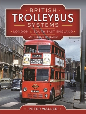 British Trolleybus Systems - London and South-East England: An Historic Overview by Waller, Peter