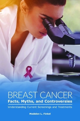 Breast Cancer Facts, Myths, and Controversies: Understanding Current Screenings and Treatments by Finkel, Madelon L.