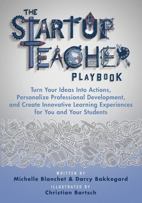 The Startup Teacher Playbook: Turn Your Ideas Into Actions, Personalize Professional Development, and Create Innovative Learning Experiences for You by Blanchet, Michelle