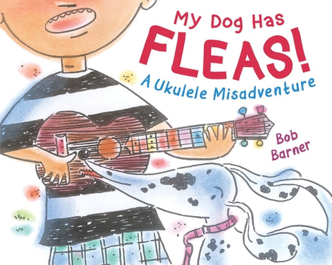 My Dog Has Fleas: A Ukulele Misadventure by Barner, Bob