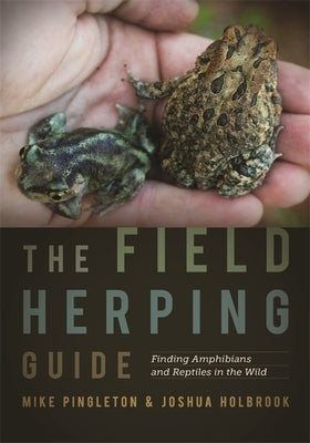 The Field Herping Guide: Finding Amphibians and Reptiles in the Wild by Pingleton, Mike