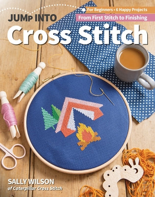 Jump Into Cross Stitch: For Beginners; 6 Happy Projects; From First Stitch to Finishing by Wilson, Sally