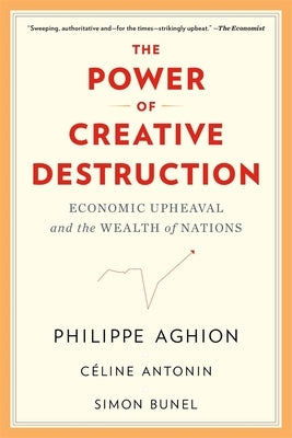 The Power of Creative Destruction: Economic Upheaval and the Wealth of Nations by Aghion, Philippe