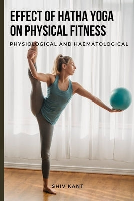 Effect of Hatha Yoga on Physical Fitness Physiological and Haematological by Kant, Shiv