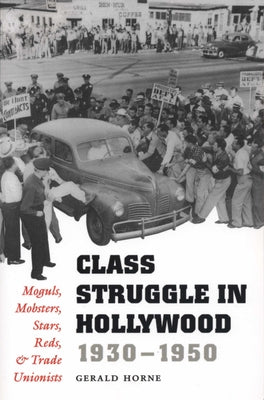 Class Struggle in Hollywood, 1930-1950: Moguls, Mobsters, Stars, Reds, and Trade Unionists by Horne, Gerald