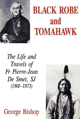 Black Robe and Tomahawk: The Life and Travels of Fr Pierre-Jean De Smet, SJ (1801-1873) by Bishop, George