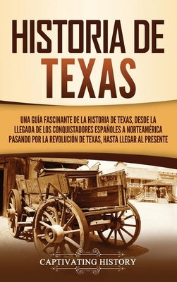 Historia de Texas: Una guía fascinante de la historia de Texas, desde la llegada de los conquistadores españoles a Norteamérica pasando p by History, Captivating