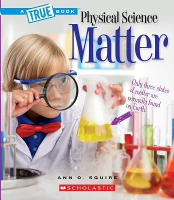 Matter (a True Book: Physical Science) (Library Edition) by Squire, Ann O.