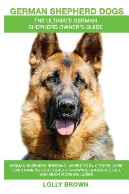 German Shepherd Dogs as Pets: German Shepherd breeding, where to buy, types, care, temperament, cost, health, showing, grooming, diet, and more incl by Brown, Lolly