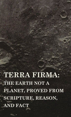 Terra Firma: The Earth Not a Planet, Proved from Scripture, Reason, and Fact by Scott, David Wardlaw
