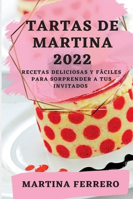 Tartas de Martina 2022: Recetas Deliciosas Y Fáciles Para Sorprender a Tus Invitados by Ferrero, Martina
