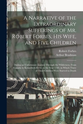 A Narrative of the Extraordinary Sufferings of Mr. Robert Forbes, His Wife, and Five Children [microform]: During an Unfortunate Journey Through the W by Forbes, Robert