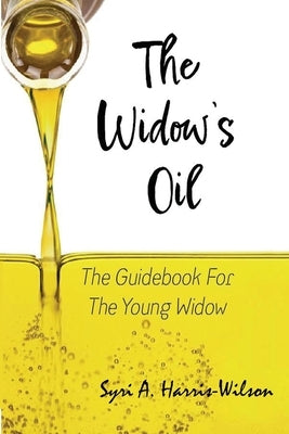 The Widow's Oil: The Guidebook for the Young Widow by Harris-Wilson, Syri A.