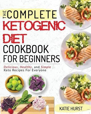 Ketogenic Diet for Beginners: The Complete Keto Diet Cookbook for Beginners Delicious, Healthy, and Simple Keto Recipes for Everyone by Hurst, Katie