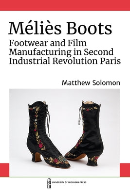 Méliès Boots: Footwear and Film Manufacturing in Second Industrial Revolution Paris by Solomon, Matthew