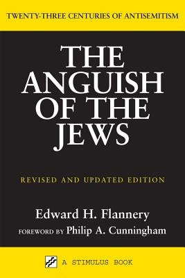 Anguish of the Jews (Revised and Updated): Twenty-Three Centuries of Antisemitism by Flannery, Edward H.