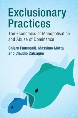 Exclusionary Practices: The Economics of Monopolisation and Abuse of Dominance by Fumagalli, Chiara