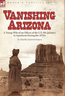 Vanishing Arizona: a Young Wife of an Officer of the U.S. 8th Infantry in Apacheria During the 1870's by Summerhayes, Martha