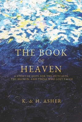 The Book of Heaven: A Story of Hope for the Outcasts, the Broken, and Those Who Lost Faith by Asher, Houston