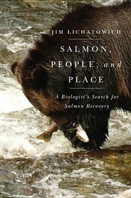 Salmon, People, and Place: A Biologist's Search for Salmon Recovery by Lichatowich, Jim