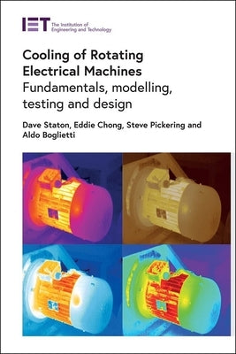 Cooling of Rotating Electrical Machines: Fundamentals, Modelling, Testing and Design by Staton, David