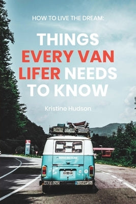 How to Live the Dream: Things Every Van Lifer Needs to Know by Hudson, Kristine