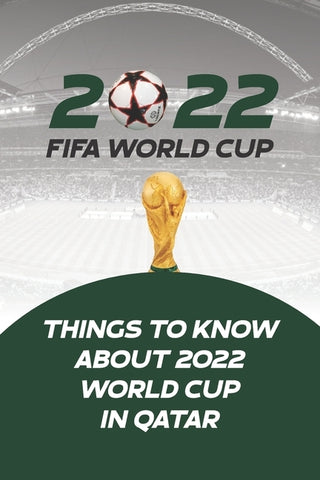 2022 Fifa World Cup: Things to Know About 2022 World Cup in Qatar by Klein, Danny C.