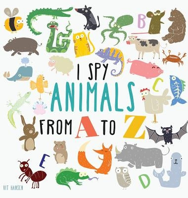 I Spy Animals from A to Z: Hardcover Edition. Can You Spot The Animal For Each Letter Of The Alphabet? by Hansen, Vit