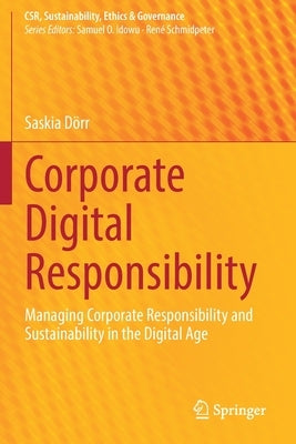Corporate Digital Responsibility: Managing Corporate Responsibility and Sustainability in the Digital Age by D&#246;rr, Saskia