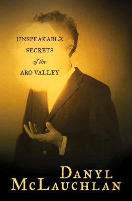 Unspeakable Secrets of the Aro Valley by McLauchlan, Danyl
