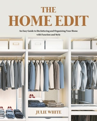 The Home Edit: An Easy Guide to Decluttering and Organizing Your Home with Function and Style by White, Julie