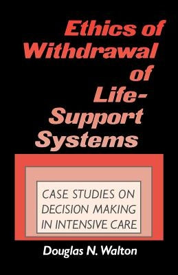 Ethics of Withdrawal of Life-Support Systems: Case Studies in Decision Making in Intensive Care by Walton, Douglas N.
