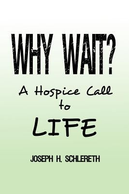 Why Wait?: A Hospice Call to Life by Schlereth, Joseph H.