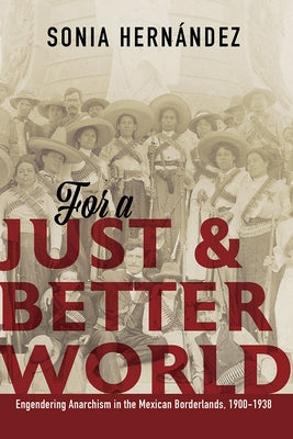 For a Just and Better World: Engendering Anarchism in the Mexican Borderlands, 1900-1938 by Hernandez, Sonia