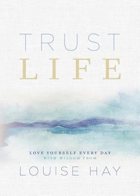 Trust Life: Love Yourself Every Day with Wisdom from Louise Hay by Hay, Louise L.