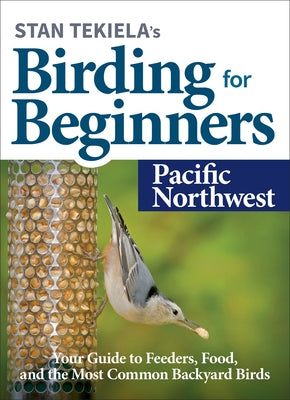 Stan Tekiela's Birding for Beginners: Pacific Northwest: Your Guide to Feeders, Food, and the Most Common Backyard Birds by Tekiela, Stan