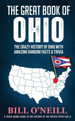 The Great Book of Ohio: The Crazy History of Ohio with Amazing Random Facts & Trivia by O'Neill, Bill