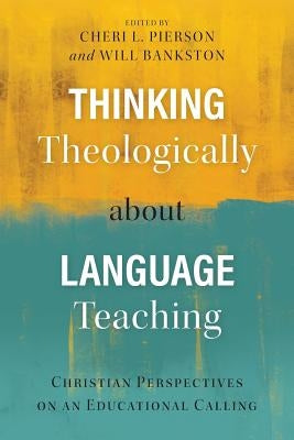 Thinking Theologically about Language Teaching: Christian Perspectives on an Educational Calling by Pierson, Cheri L.