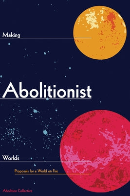 Making Abolitionist Worlds: Proposals for a World on Fire by Collective, Abolition
