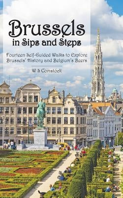 Brussels in Sips and Steps: Fourteen Self-Guided Walks to Explore Brussels' History and Belgium's Beers by Comstock, W. S.