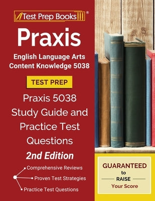 Praxis English Language Arts Content Knowledge 5038 Test Prep: Praxis 5038 Study Guide and Practice Test Questions [2nd Edition] by Test Prep Books