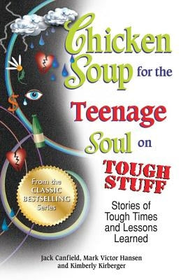 Chicken Soup for the Teenage Soul on Tough Stuff: Stories of Tough Times and Lessons Learned by Canfield, Jack