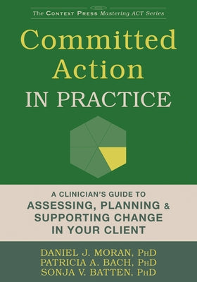 Committed Action in Practice: A Clinician's Guide to Assessing, Planning, and Supporting Change in Your Client by Moran, Daniel J.