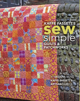 Kaffe Fassett's Sew Simple Quilts & Patchworks: 17 Designs Using Kaffe Fassett's Artisan Fabrics by Fassett, Kaffe