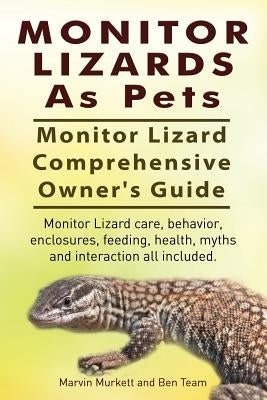 Monitor Lizards As Pets. Monitor Lizard Comprehensive Owner's Guide. Monitor Lizard care, behavior, enclosures, feeding, health, myths and interaction by Murkett, Marvin