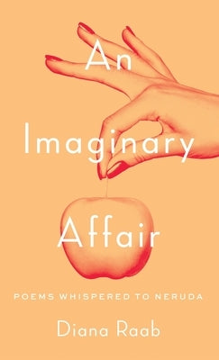 An Imaginary Affair: Poems whispered to Neruda by Raab, Diana