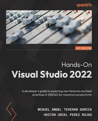 Hands-On Visual Studio 2022: A developer's guide to exploring new features and best practices in VS2022 for maximum productivity by Garcia, Miguel Angel Teheran