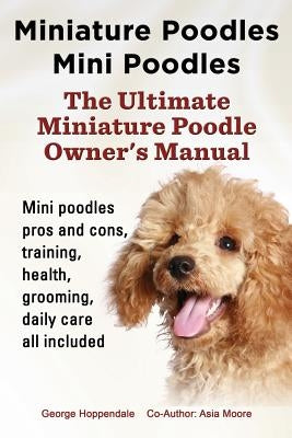 Miniature Poodles Mini Poodles. Miniature Poodles Pros and Cons, Training, Health, Grooming, Daily Care All Included. by Hoppendale, George